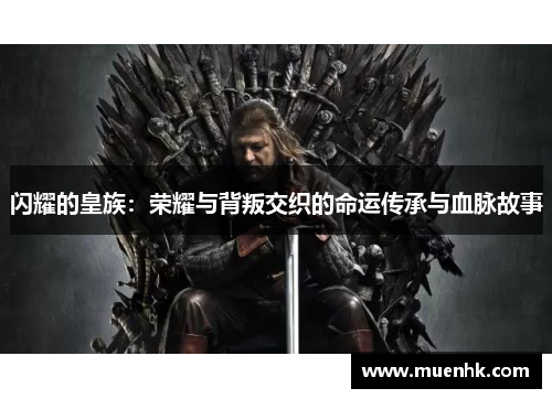 闪耀的皇族:荣耀与背叛交织的命运传承与血脉故事 闪耀的皇族:荣耀与背叛交织的命运传承与血脉故事