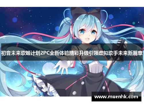 初音未来歌姬计划2PC全新体验精彩升级引领虚拟歌手未来新篇章 初音未来歌姬计划2PC全新体验精彩升级引领虚拟歌手未来新篇章
